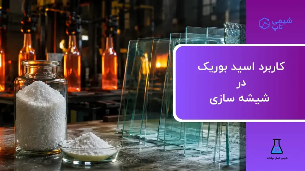 کاربرد اسید بوریک در صنعت شیشه سازی⭐ شیمی تاپ