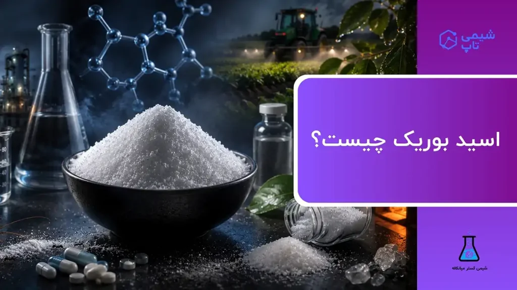 اسید بوریک چیست؟🧪 کاربردها، انواع گریدها و روش تولید